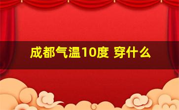 成都气温10度 穿什么